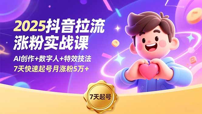 2025抖音拉流涨粉实战课，AI创作+数字人+特效技法，7天快速起号月涨粉5万+-泡泡网赚
