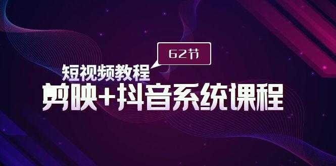 (9410期)短视频教程之剪映+抖音系统课程，剪映全系统教学(62节课)-泡泡网赚