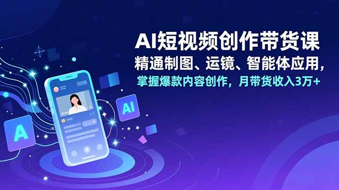 AI短视频创作带货课,精通制图、运镜、智能体应用,掌握爆款内容创作,月带货收入3万+ AI短视频创作带货课,精通制图、运镜、智能体应用,掌握爆款内容创作,月带货收入3万+