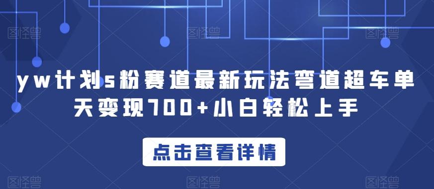 yw计划s粉赛道最新玩法弯道超车单天变现700+小白轻松上手-泡泡网赚