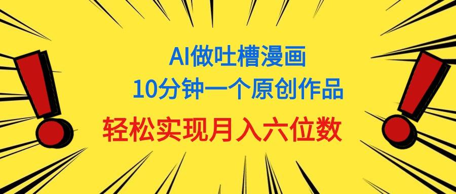 用AI做中式吐槽漫画，10分钟一个原创作品，轻松实现月入6位数-泡泡网赚
