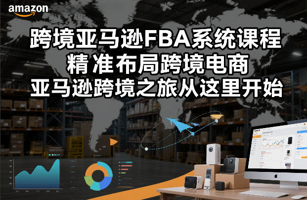 跨境亚马逊FBA系统课程，精准布局跨境电商，亚马逊跨境之旅从这里开始(更新)-泡泡网赚