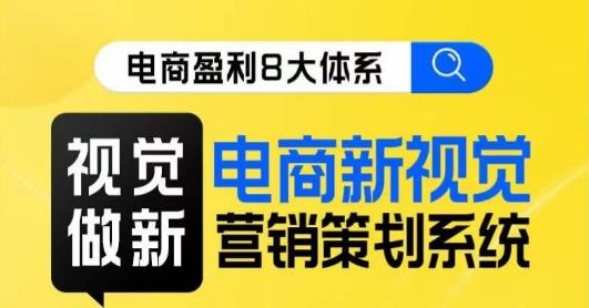 8大体系视觉篇·视觉做新，​电商新视觉营销策划系统课-泡泡网赚