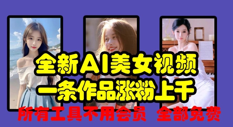 全新AI美女视频，一条作品涨粉上千，所有工具不用会员，全部免费-泡泡网赚