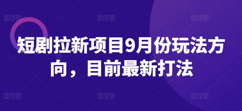 短剧拉新项目9月份玩法方向，目前最新打法-泡泡网赚