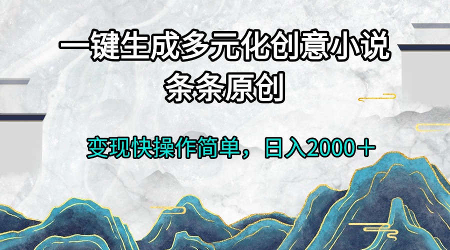 一键生成多元化创意小说条条原创变现快操作简单日入2000＋-泡泡网赚