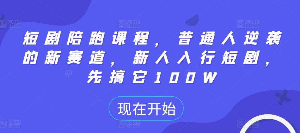 短剧陪跑课程，普通人逆袭的新赛道，新人入行短剧，先搞它100W-泡泡网赚