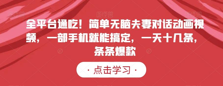 全平台通吃！简单无脑夫妻对话动画视频，一部手机就能搞定，一天十几条，条条爆款【揭秘】-泡泡网赚