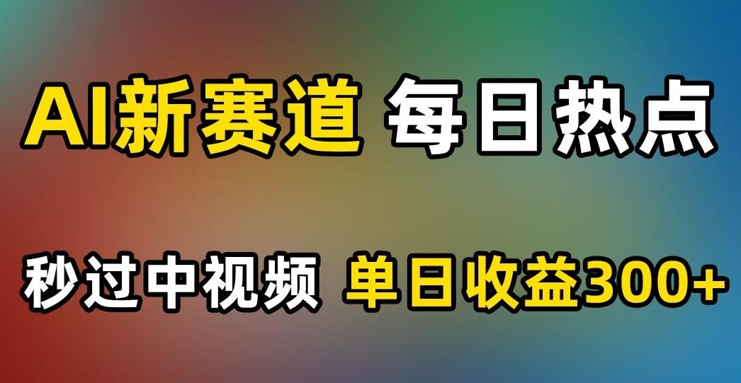 AI新赛道，每日热点，秒过中视频，单日收益300+【揭秘】-泡泡网赚