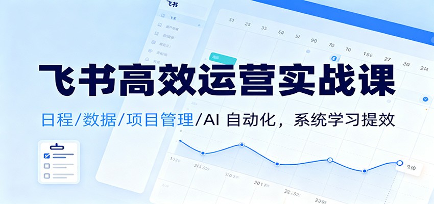 飞书高效运营实战课：日程/数据/项目管理/AI 自动化，系统学习提效-泡泡网赚