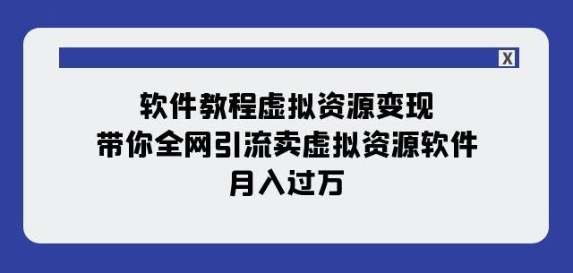 软件教程虚拟资源变现：带你全网引流卖虚拟资源软件，月入过万（11节课）-泡泡网赚