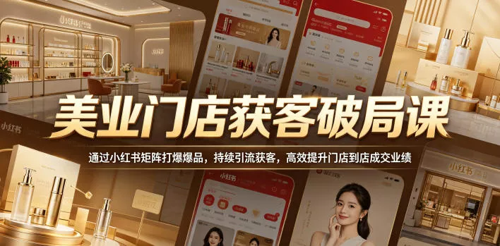 美业门店获客破局课，通过小红书矩阵打爆爆品，持续引流获客，高效提升门店到店成交业绩-泡泡网赚