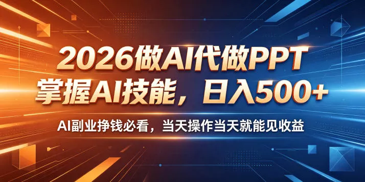 2026做AI代做PPT，掌握AI技能，日入500+，AI副业挣钱必看，当天操作当天就能见收益【揭秘】-泡泡网赚
