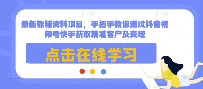 最新教辅资料项目，手把手教你通过抖音视频号快手获取精准客户及变现-泡泡网赚