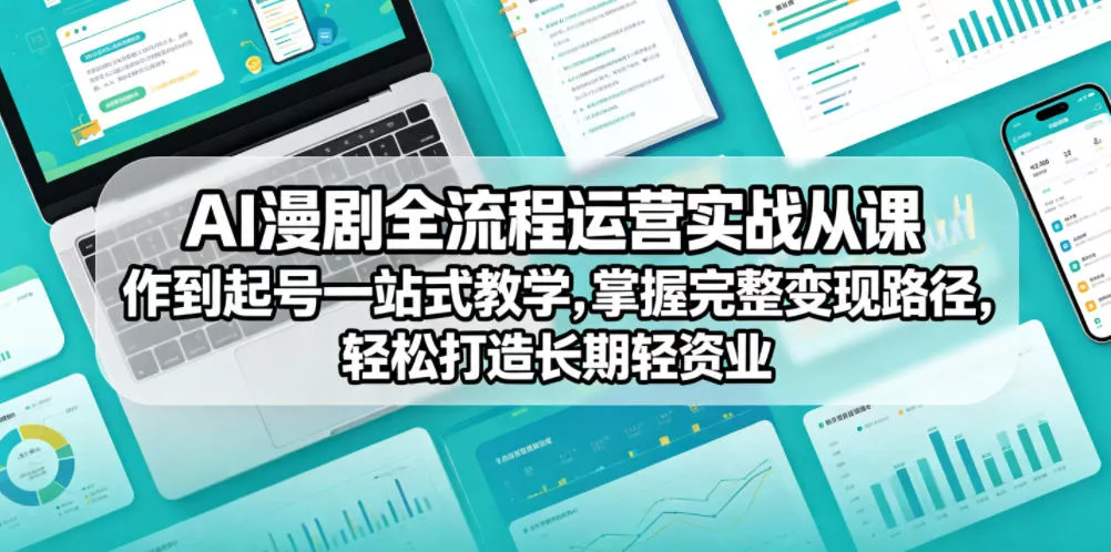 AI漫剧全流程运营实战课从创作到起号一站式教学，掌握完整变现路径，轻松打造长期轻资产副业-泡泡网赚