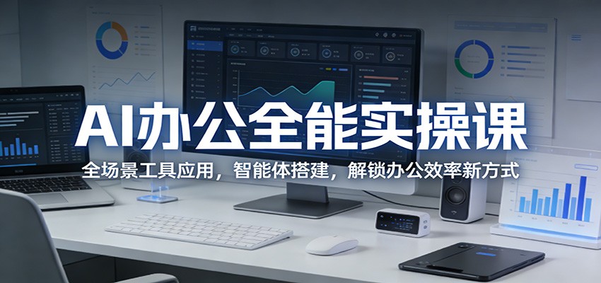 AI办公全能实操课：全场景工具应用，智能体搭建，解锁办公效率新方式-泡泡网赚