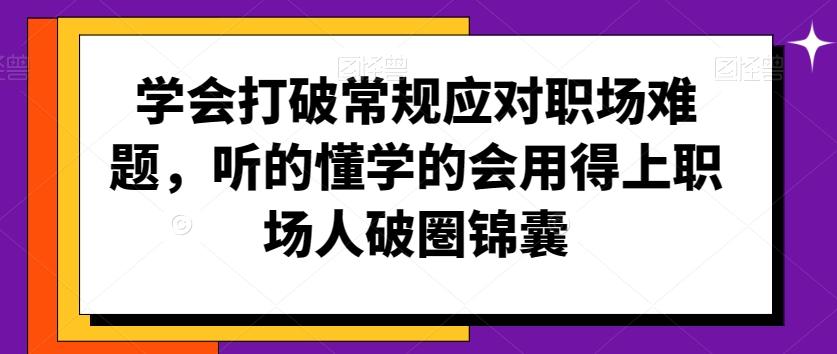 学会打破常规应对职场难题，听的懂学的会用得上职场人破圏锦囊-泡泡网赚
