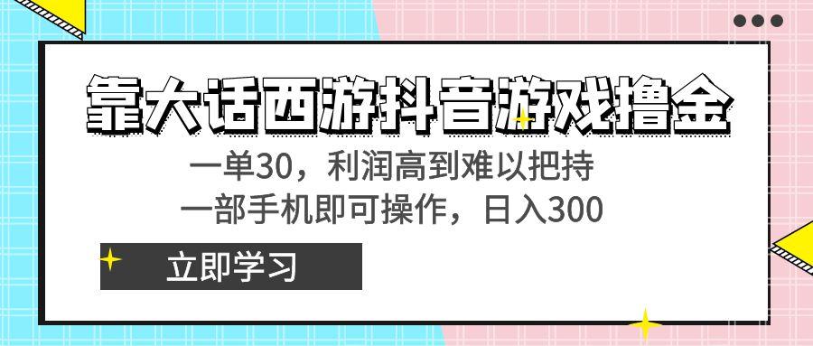 靠大话西游抖音游戏撸金，一单30，利润高到难以把持，一部手机即可操作…-泡泡网赚