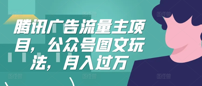 腾讯广告流量主项目，公众号图文玩法，月入过万-泡泡网赚
