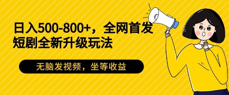 日入500-800+，全网首发短剧全新玩法，无脑发视频，坐等收益-泡泡网赚