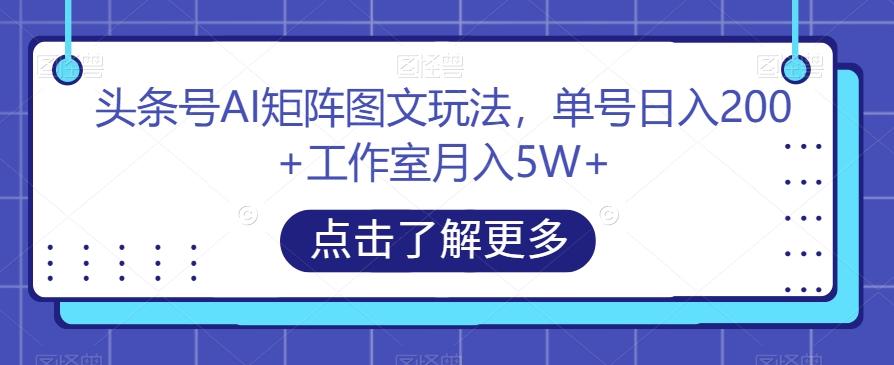 头条号AI矩阵图文玩法，单号日入200+工作室月入5W+【揭秘】-泡泡网赚