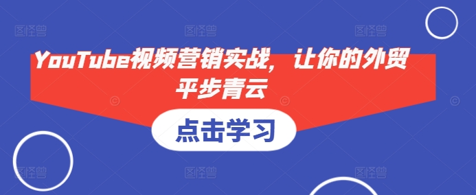 YouTube视频营销实战，让你的外贸平步青云-泡泡网赚