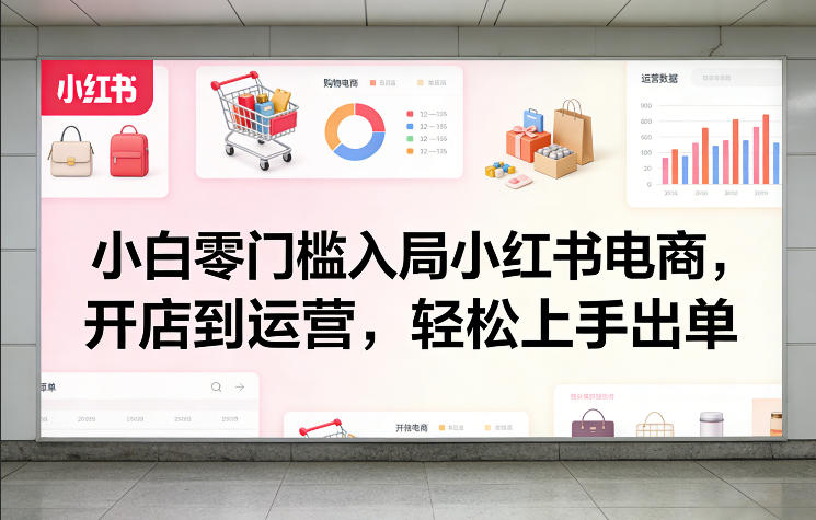 小白零门槛入局小红书电商，开店到运营，轻松上手出单-泡泡网赚