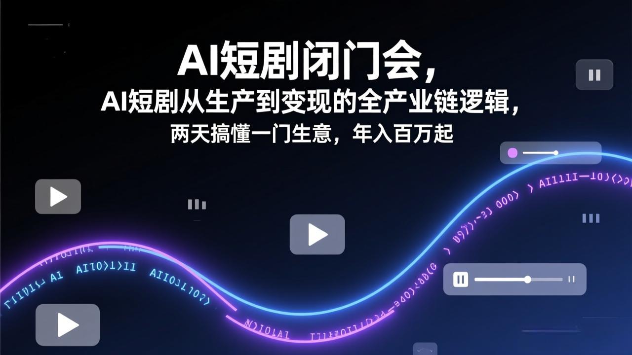 AI短剧闭门会，AI短剧从生产到变现的全产业链逻辑，两天搞懂一门生意，年入百万起-泡泡网赚