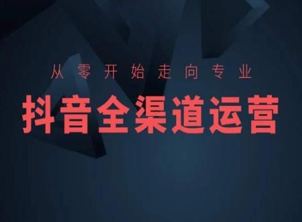 从零开始走向专业，抖音全渠道运营，抖音电商培训-泡泡网赚