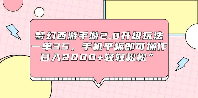 (9303期)梦幻西游手游2.0升级玩法，一单35，手机平板即可操作，日入2000+轻轻松松”-泡泡网赚