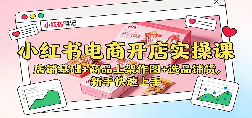 小红书电商开店实操课：店铺基础+商品上架作图+选品铺货，新手快速上手-泡泡网赚