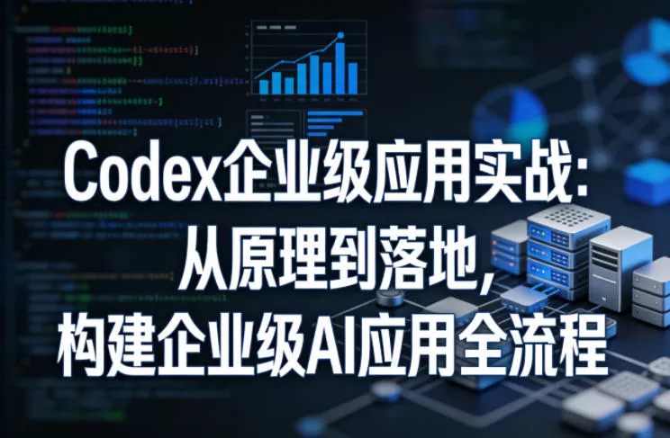 Codex企业级应用实战：从原理到落地，构建企业级AI应用全流程(更新)-泡泡网赚