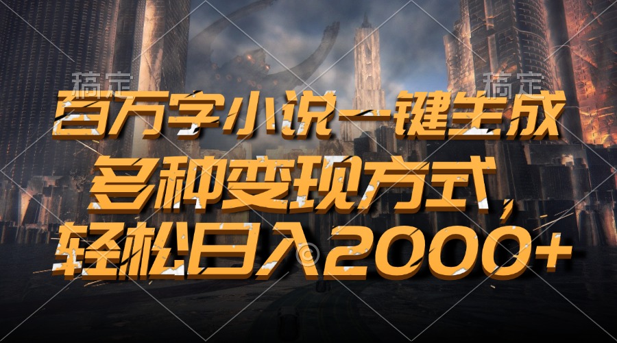 百万字小说一键生成，多种变现方式，轻松日入2000+-泡泡网赚