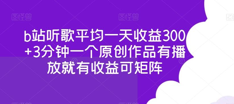 b站听歌平均一天收益300+3分钟一个原创作品有播放就有收益可矩阵-泡泡网赚