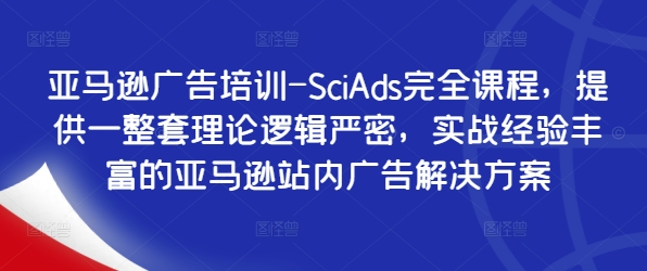 亚马逊广告培训-SciAds完全课程，提供一整套理论逻辑严密，实战经验丰富的亚马逊站内广告解决方案-泡泡网赚