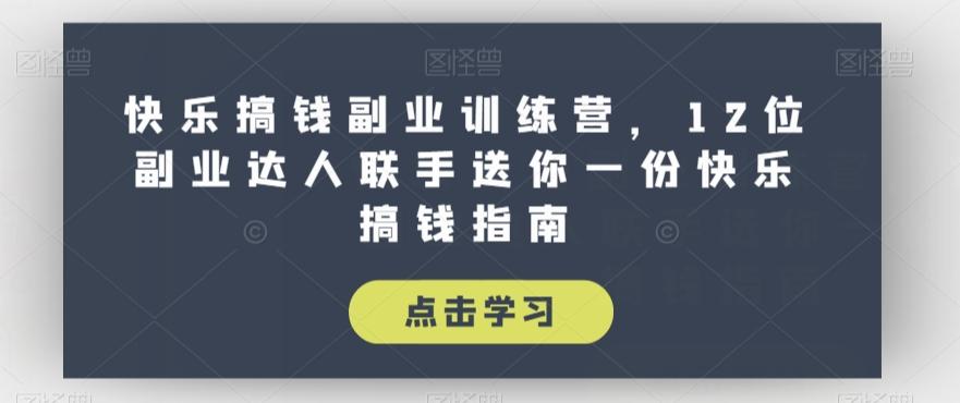 快乐搞钱副业训练营，12位副业达人联手送你一份快乐搞钱指南-泡泡网赚
