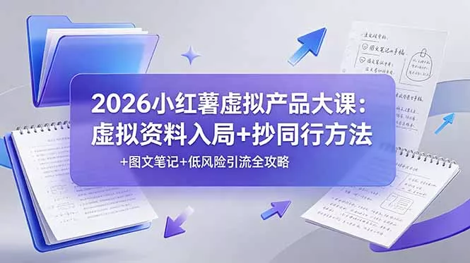 2026小红薯虚拟产品大课：虚拟资料入局+抄同行方法+图文笔记+低风险引流全攻略-泡泡网赚