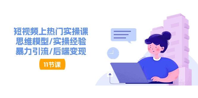 短视频上热门实操课，思维模型/实操经验/暴力引流/后端变现(11节)-泡泡网赚