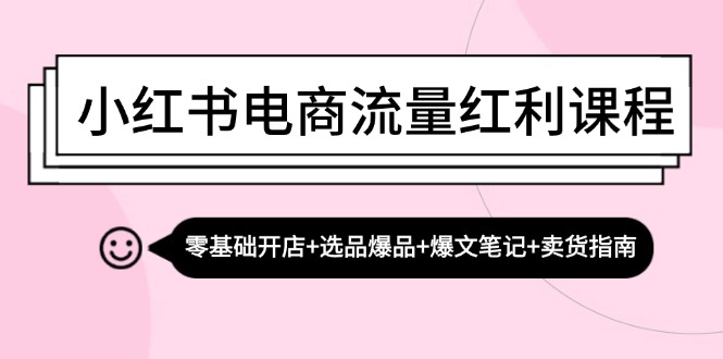 小红书电商流量红利课程：零基础开店+选品爆品+爆文笔记+卖货指南-泡泡网赚