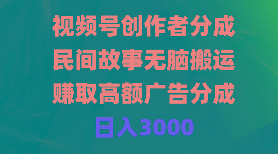 (9390期)视频号创作者分成，民间故事无脑搬运，赚取高额广告分成，日入3000-泡泡网赚