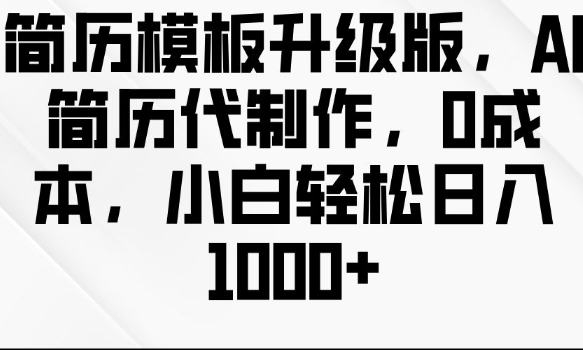 简历模板升级版，AI简历代制作，0成本，小白轻松日入多张-泡泡网赚