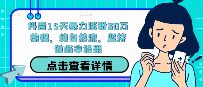 抖音15天暴力涨粉30万教程，纯自然流，坚持做必拿结果-泡泡网赚