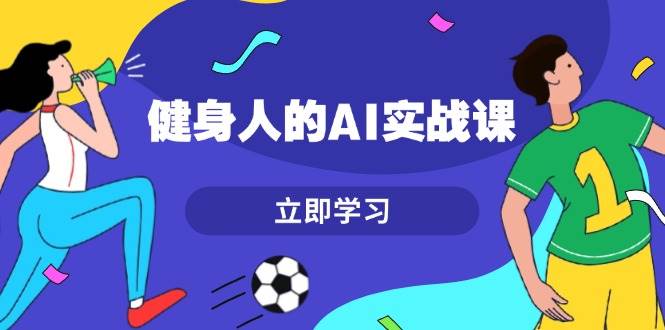 健身人的AI实战课，7天从0到1提升效率，快速入门AI，掌握爆款内容-泡泡网赚