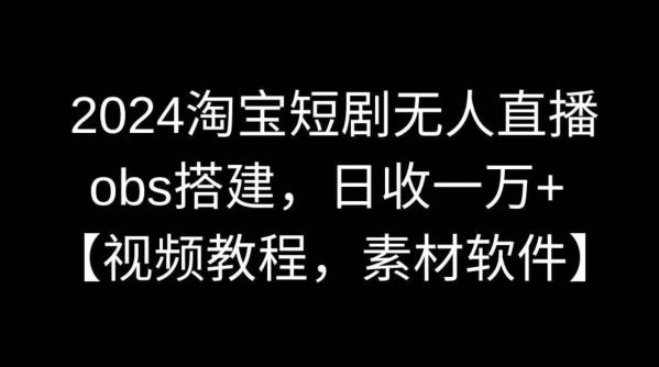 2024淘宝短剧无人直播，obs搭建，日收一万+【视频教程+素材+软件】【揭秘】-泡泡网赚