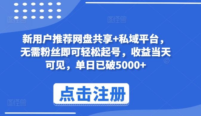 新用户推荐网盘共享+私域平台，无需粉丝即可轻松起号，收益当天可见，单日已破5000+【揭秘】-泡泡网赚