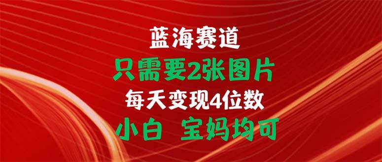 只需要2张图片 每天变现4位数 小白 宝妈均可-泡泡网赚