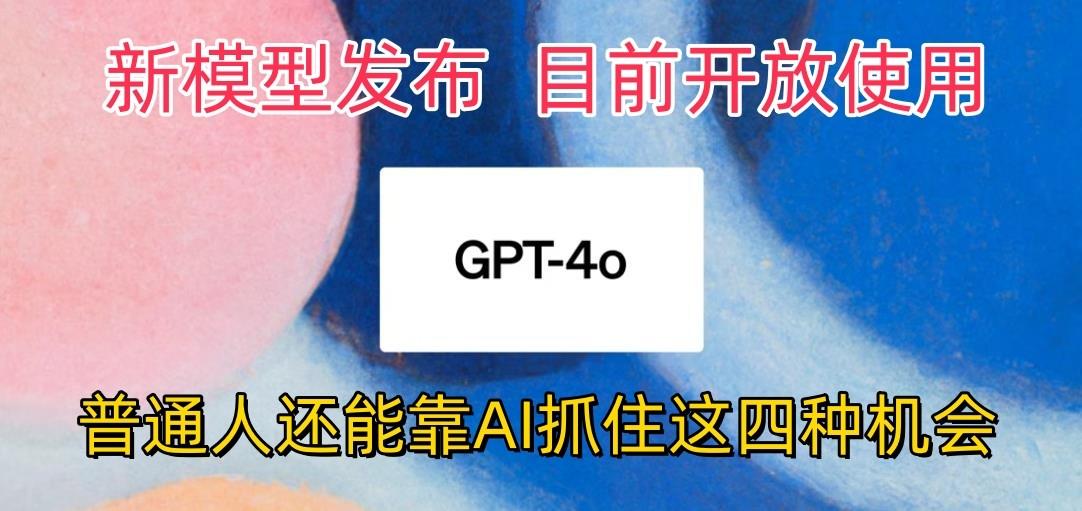 最强模型ChatGPT-4omni震撼发布，目前开放使用，普通人可以利用AI抓住的四…-泡泡网赚