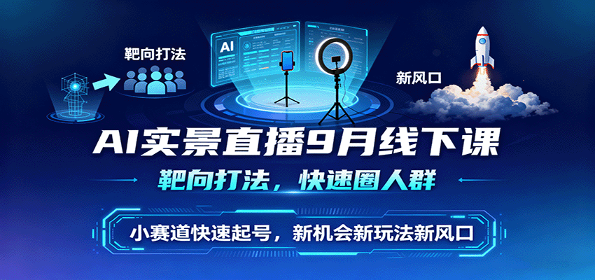AI实景直播9月线下课，靶向打法，快速圈人群，小塞道快速起号，新机会新玩法新风口-泡泡网赚