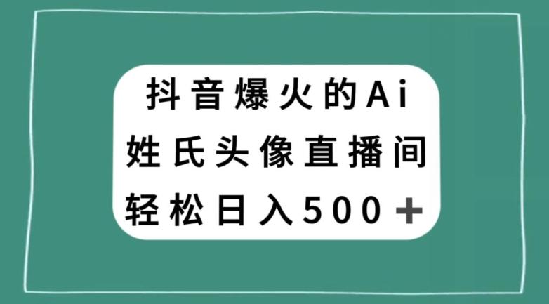 抖音爆火的AI姓氏头像直播，轻松日入500＋-泡泡网赚