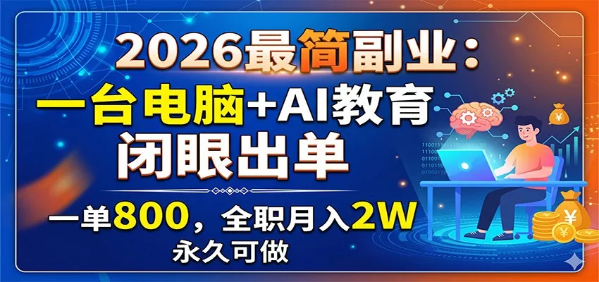 2026最简副业：一台电脑+AI教育，闭眼出单，一单800，全职月入2W，永久可做-泡泡网赚